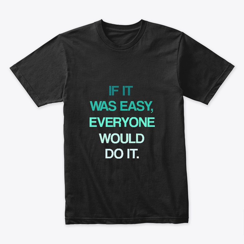 If It Was Easy, Everyone Would Do It.