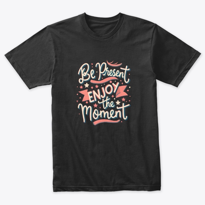 Be present Enjoy the moment T-shirt