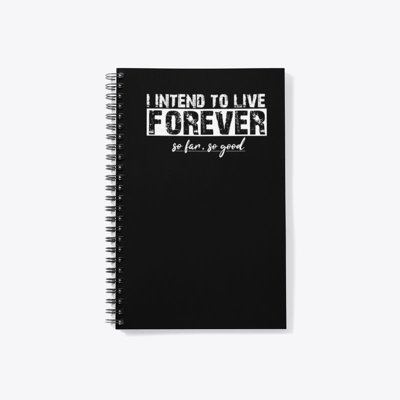 I Intend to live forever, so far so good
