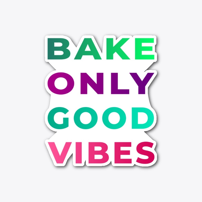 BAKE ONLY GOOD VIBES