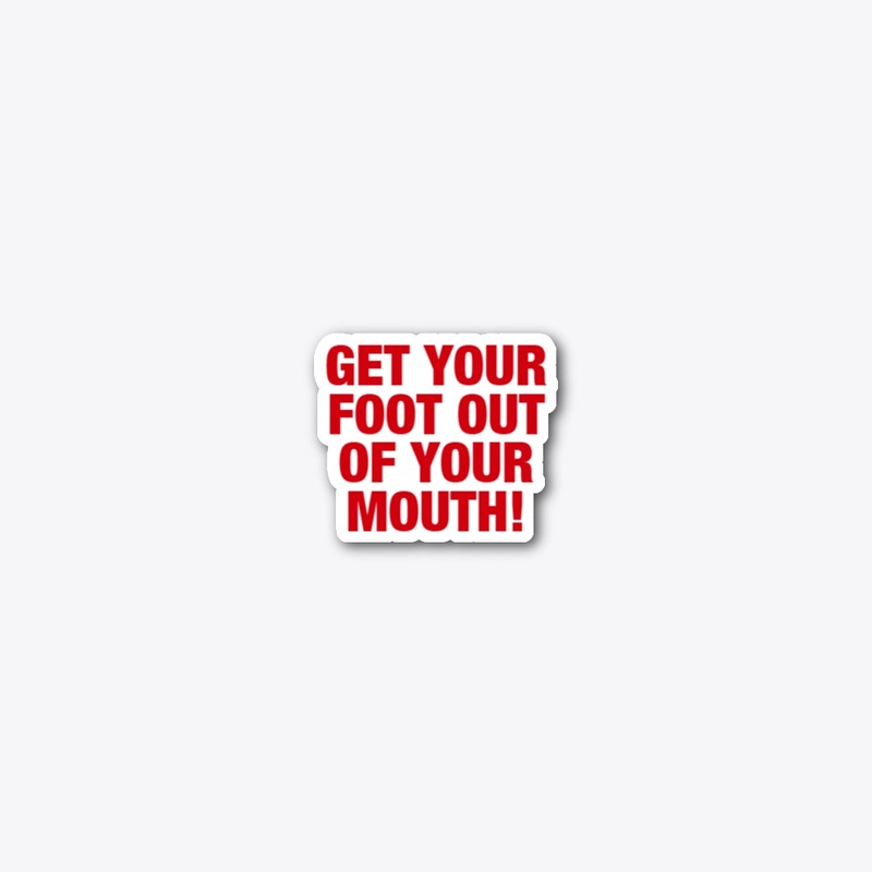 Get Your Foot Out Of Your Mouth!
