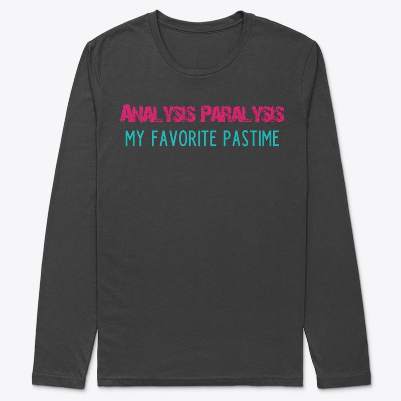 ANALYSIS PARALYSIS - MY FAVORITE PASTIME