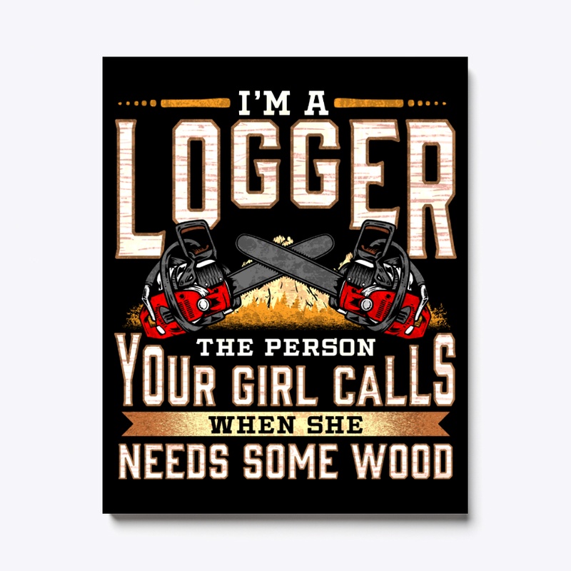 I'm A Logger The Person Your Girl Calls