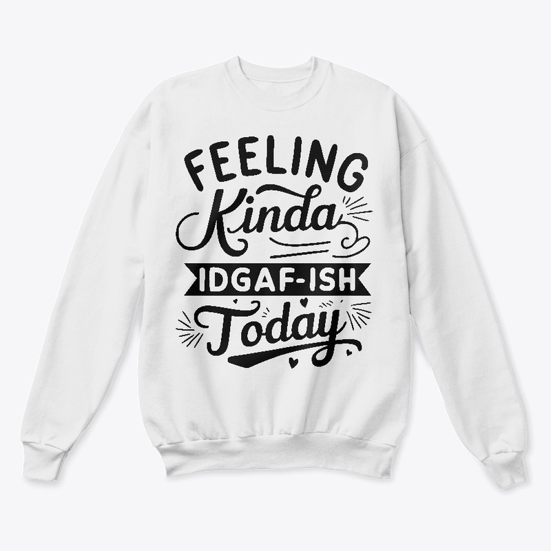Feeling Kinda IDGAF'ish