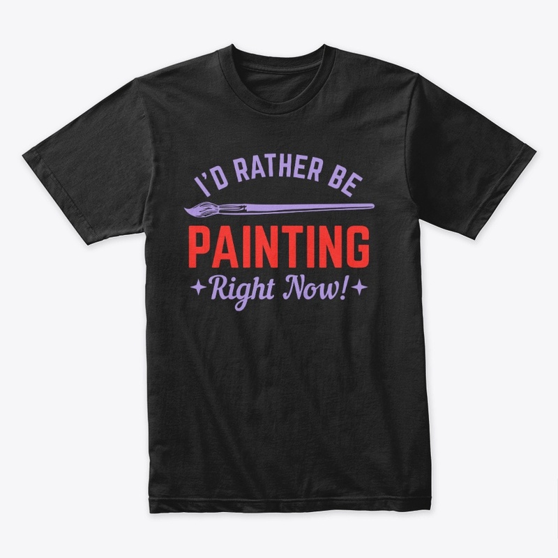 I WOULD RATHER BE PAINTING RIGHT NOW