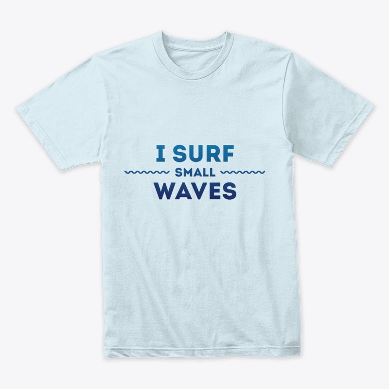 I Surf SMALL waves