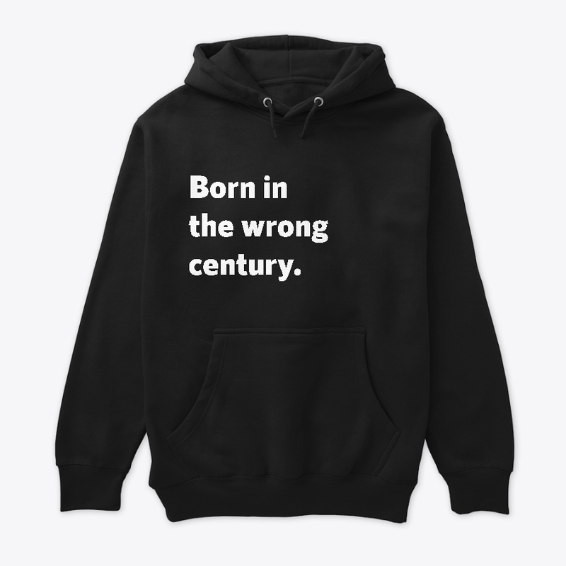 Born in the wrong century.
