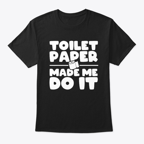 Toilet Paper Made Me Do It T Shirt Black T-Shirt Front