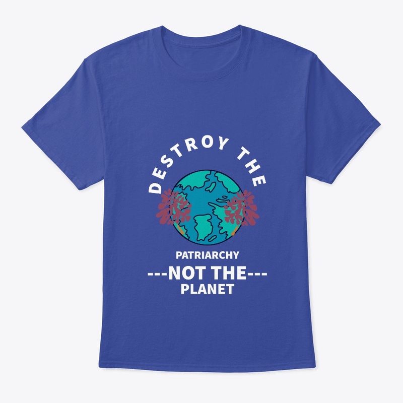 Destroy the Patriarchy Not The Planet 