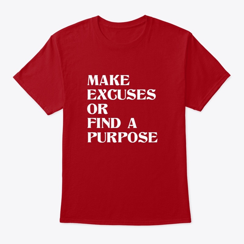MAKE EXCUSES OR FIND A PURPOSE