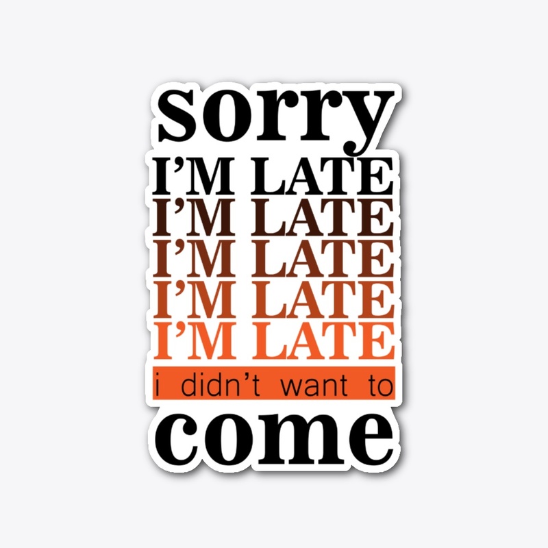 I'm Late I Didn't Want To Come