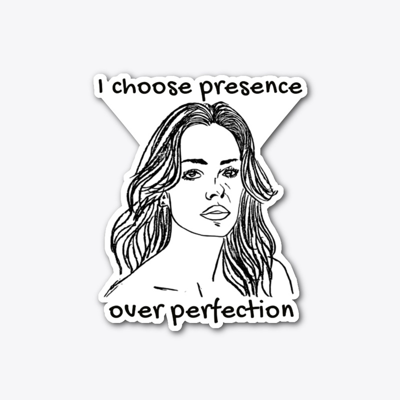 I Choose Presence Over Perfection