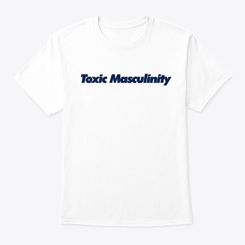 Toxic Masculinity. . . on a shirt!