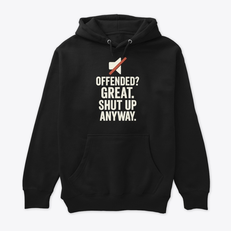 Offended Great Shut Up Anyway