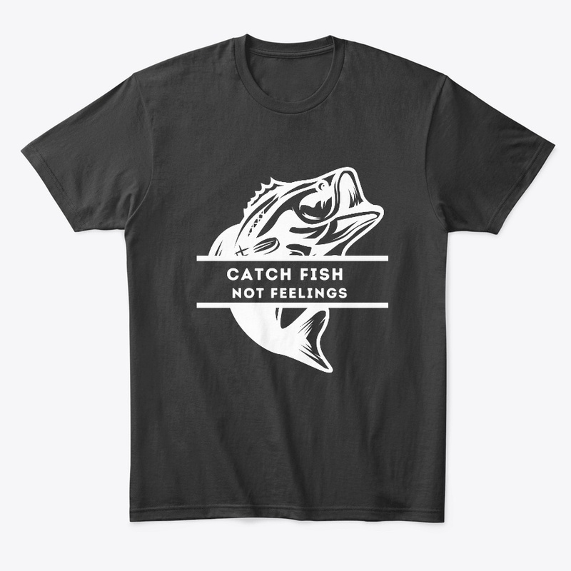 Fishing Tees: Catch Fish Not Feelings