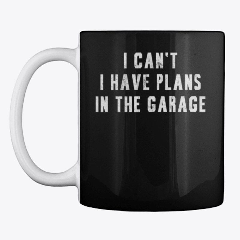 I Can't I Have Plans In The Garage