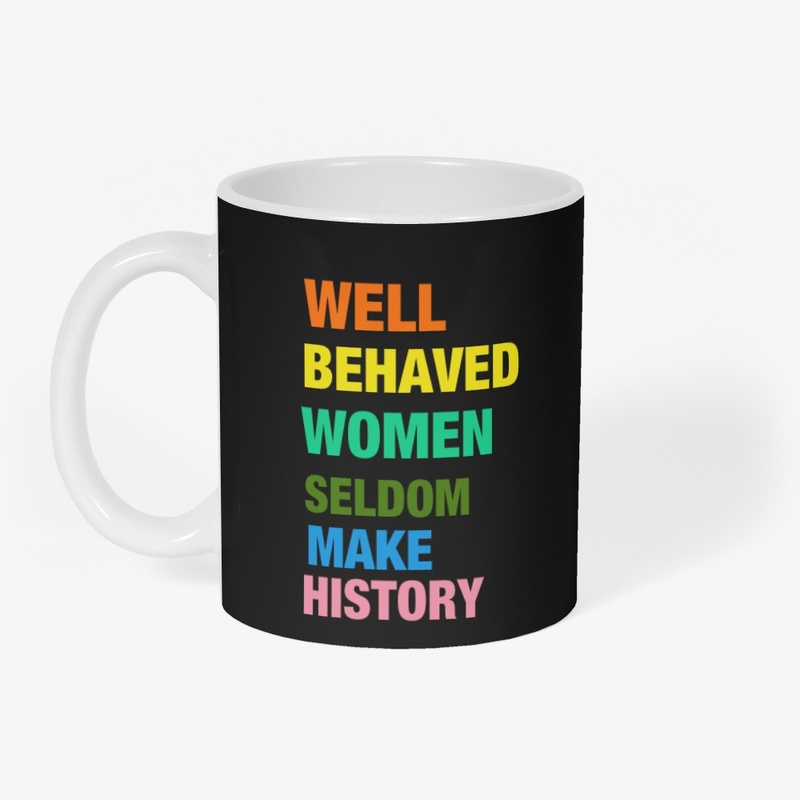 Well Behaved Women Seldom Make History