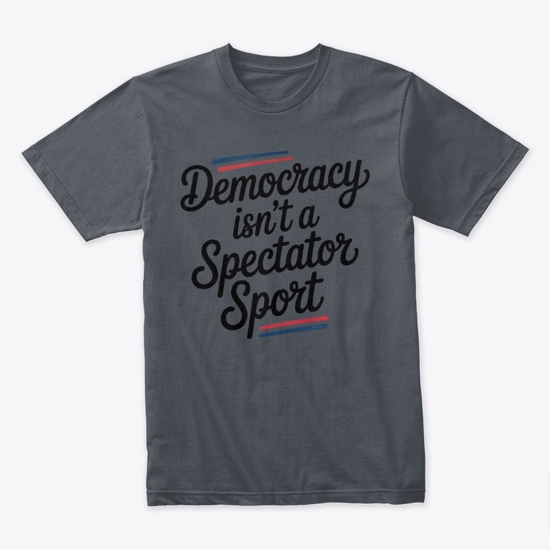Democracy Isn’t A Spectator Sport