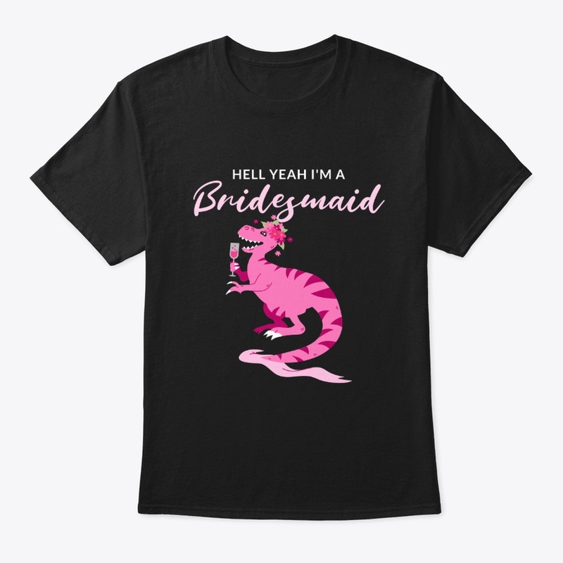 Hell Yeah I'm A Bridesmaid Dinosaur