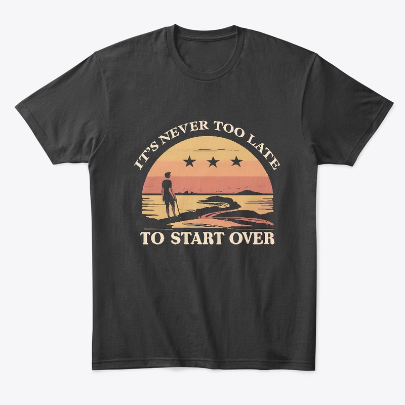 It's never to late to start ever T-shirt