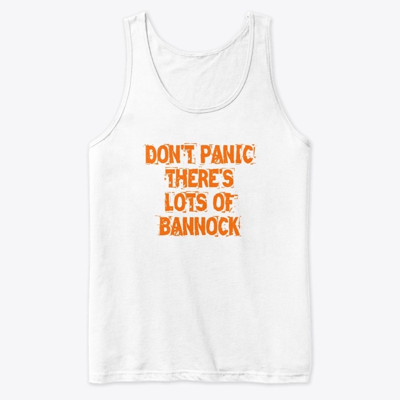 DON'T PANIC THERE'S LOTS OF BANNOCK
