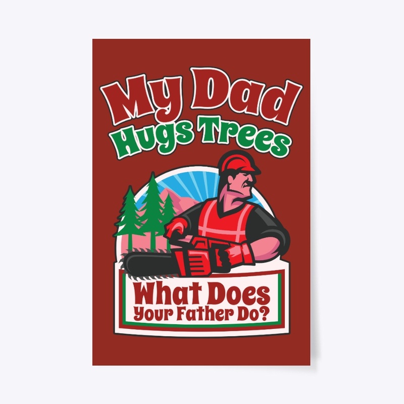 My Logger Dad Hugs Trees, What's Yours