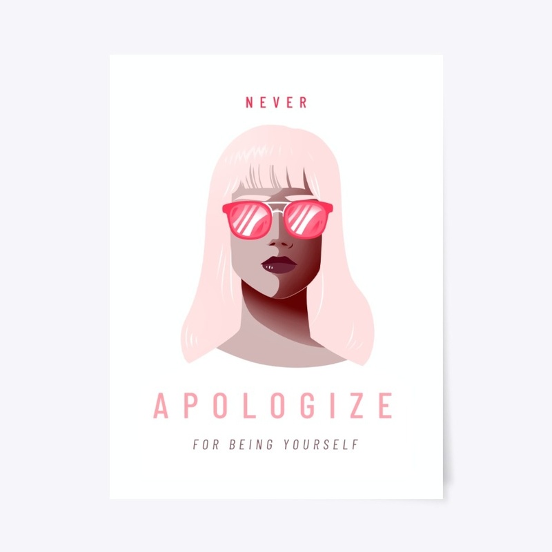 NEVER APOLOGIZE FOR BEING YOURSELF
