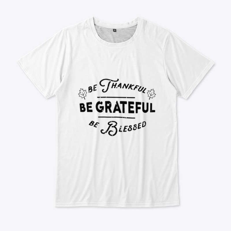 Be thankful, Be grateful, Be blessed 