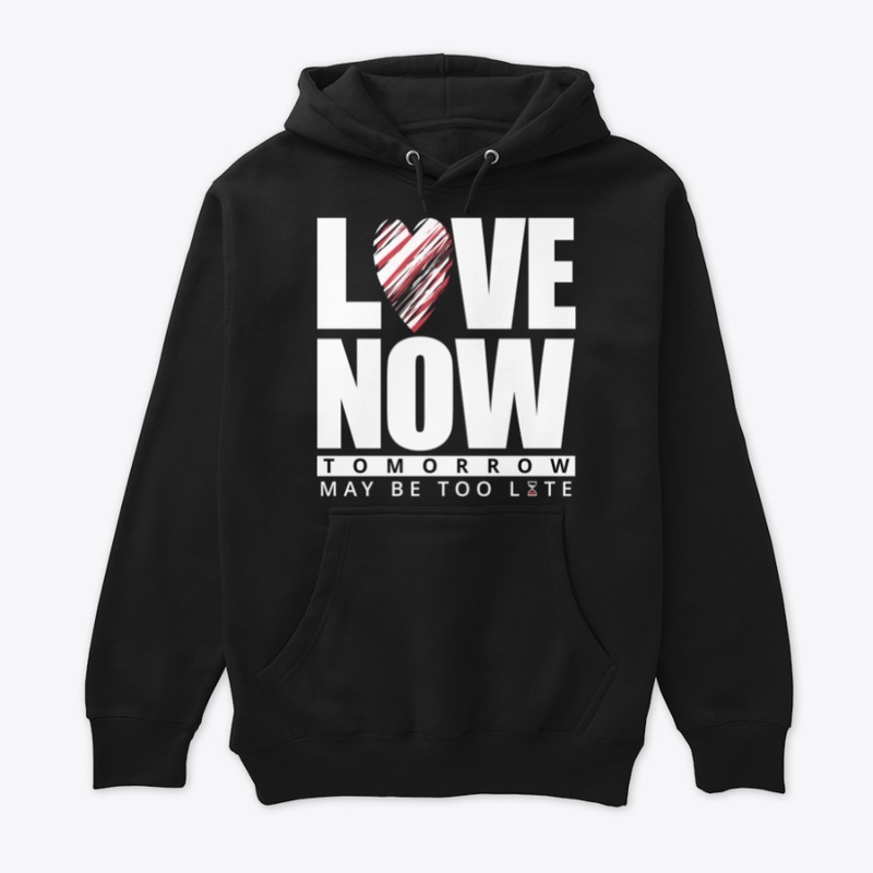 LOVE NOW, TOMORROW MAY BE TOO LATE