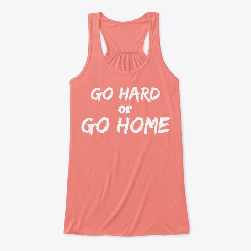 Go Hard or  Go Home