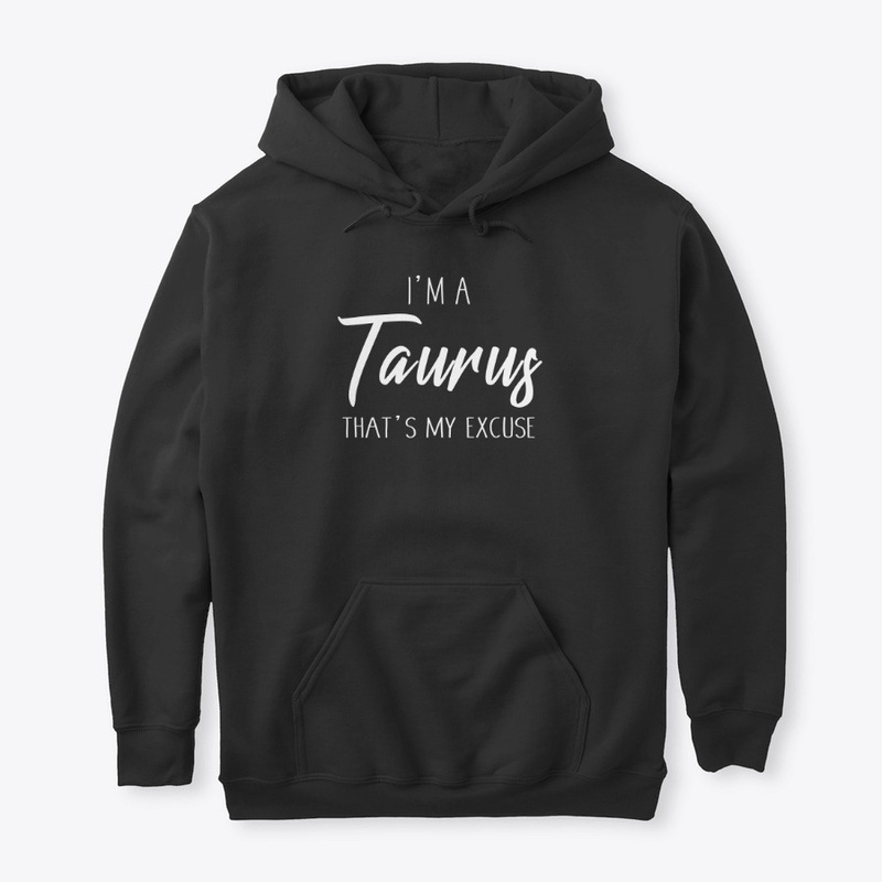 I'm A Taurus Thats My Excuse