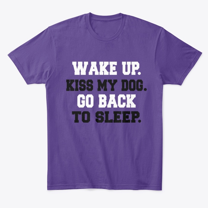 Wake up. Kiss my dog. Go back to sleep.