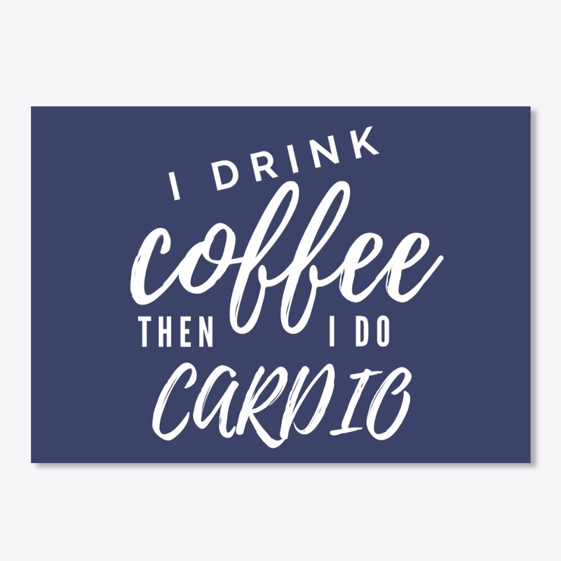 I Drink Coffee Then I Do Cardio