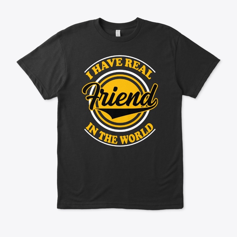 I Have Real Friend in The World -T Shirt