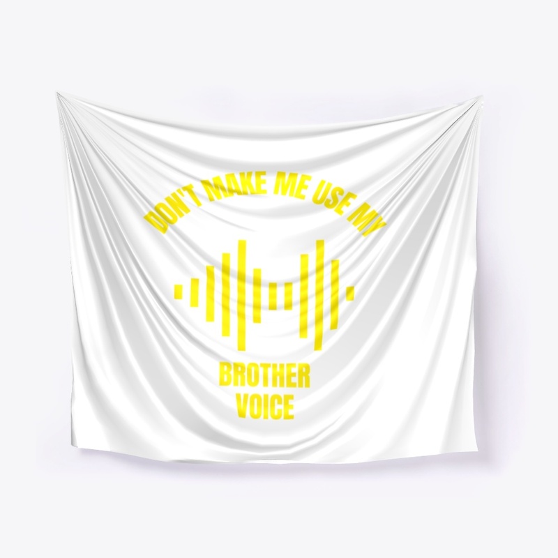 Don't make me use my brother voice