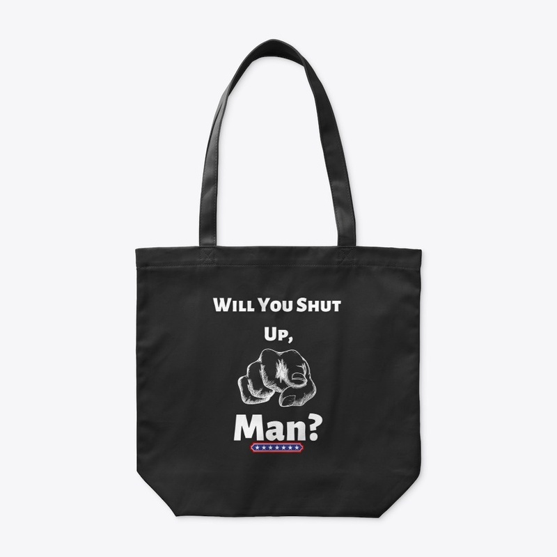 WILL YOU SHUT UP, MAN 
