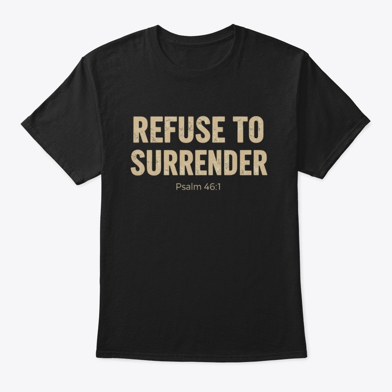 Refuse to surrender Psalm 46:1