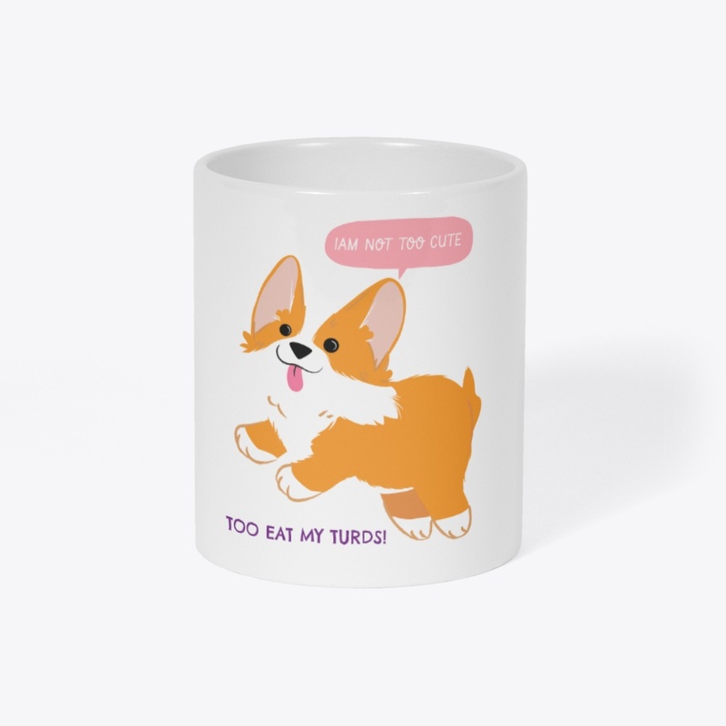 I AM TOO CUTE TO EAT MY TURDS! 