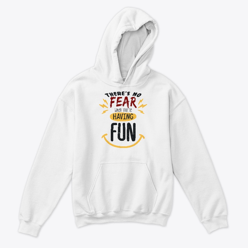 There's no fear when you're having fun