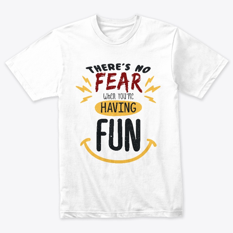 There's no fear when you're having fun