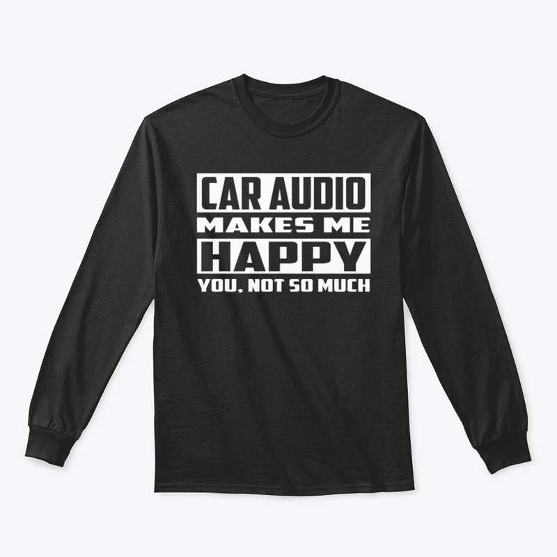 Car Audio Makes Me Happy Car Audio Shirt
