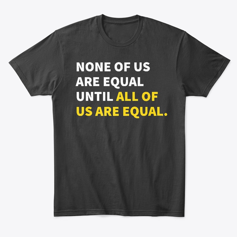 None Of Us Are Equal Until All T-Shirt 