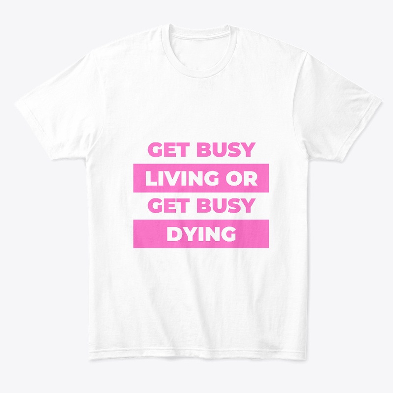 Get busy living or get busy dying.