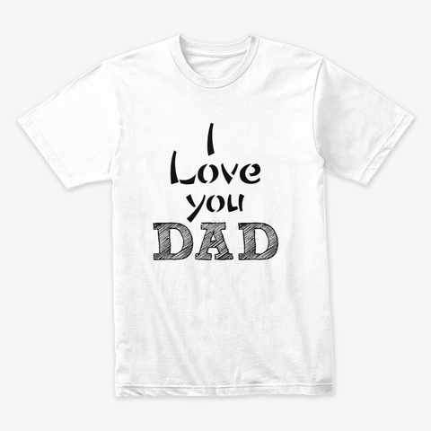 I Love You Dad White T-Shirt Front