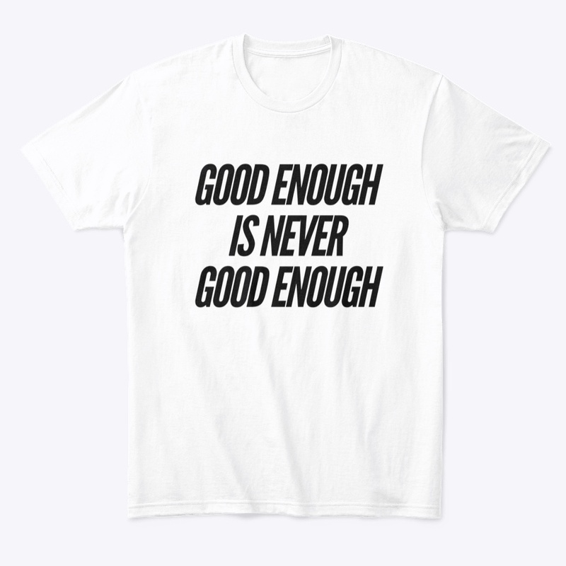 Good Enough Is Never Good Enough