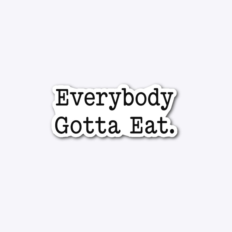 EVERYBODY GOTTA EAT