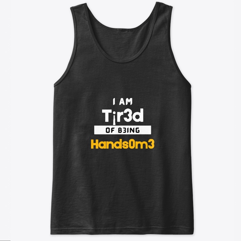 I am tired of being HANDSOME