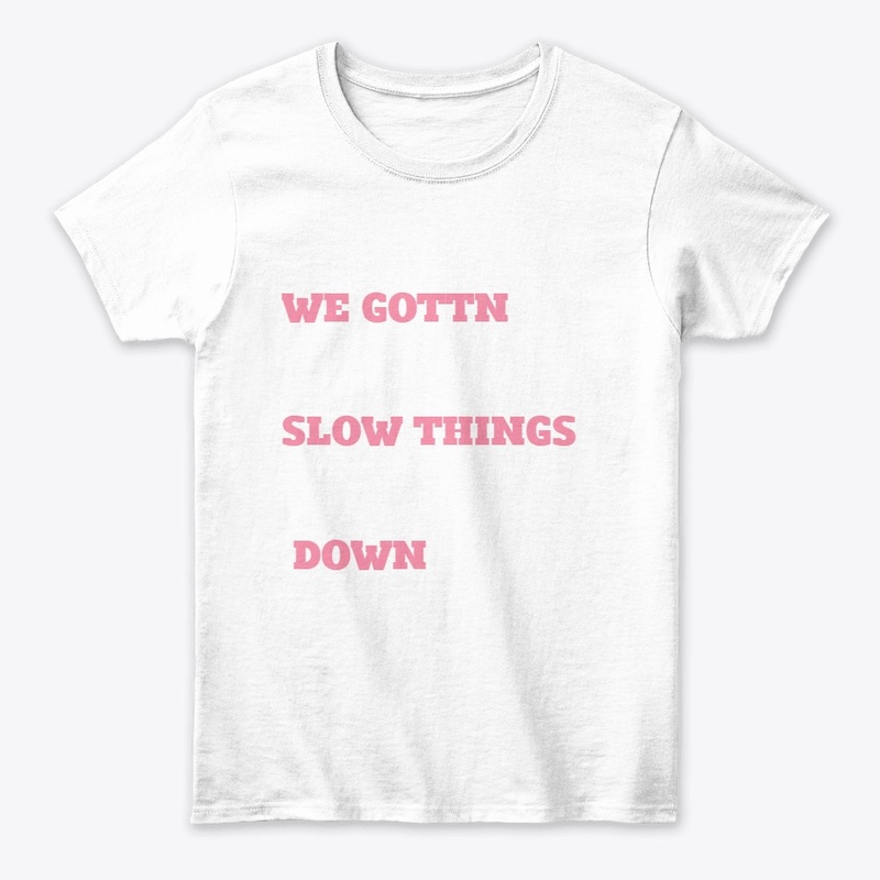 we gotta slow things down t-shirt