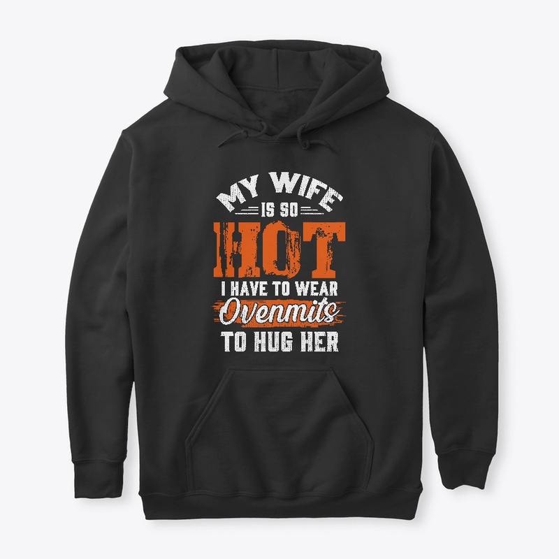 My Wife So Hot I Have Wear Ovenmits Hug