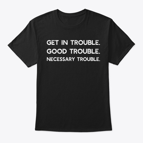 Get In Good Necessary Trouble Shirt Gift Black T-Shirt Front